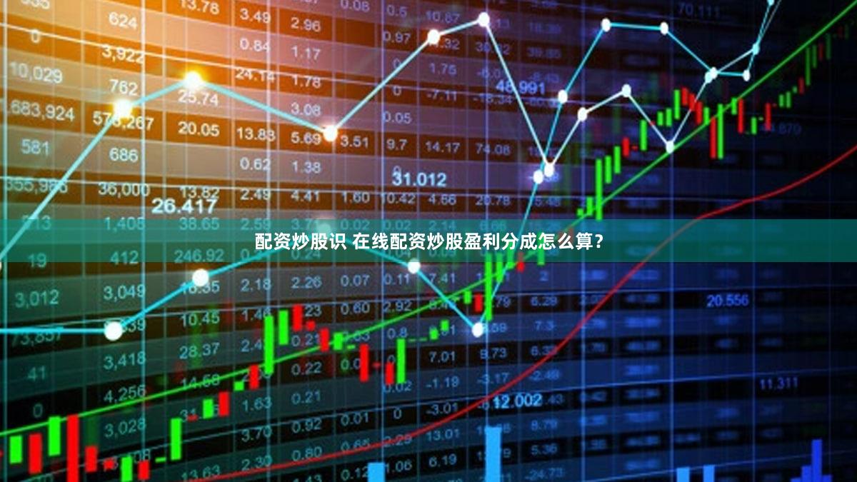 配资炒股识 在线配资炒股盈利分成怎么算？
