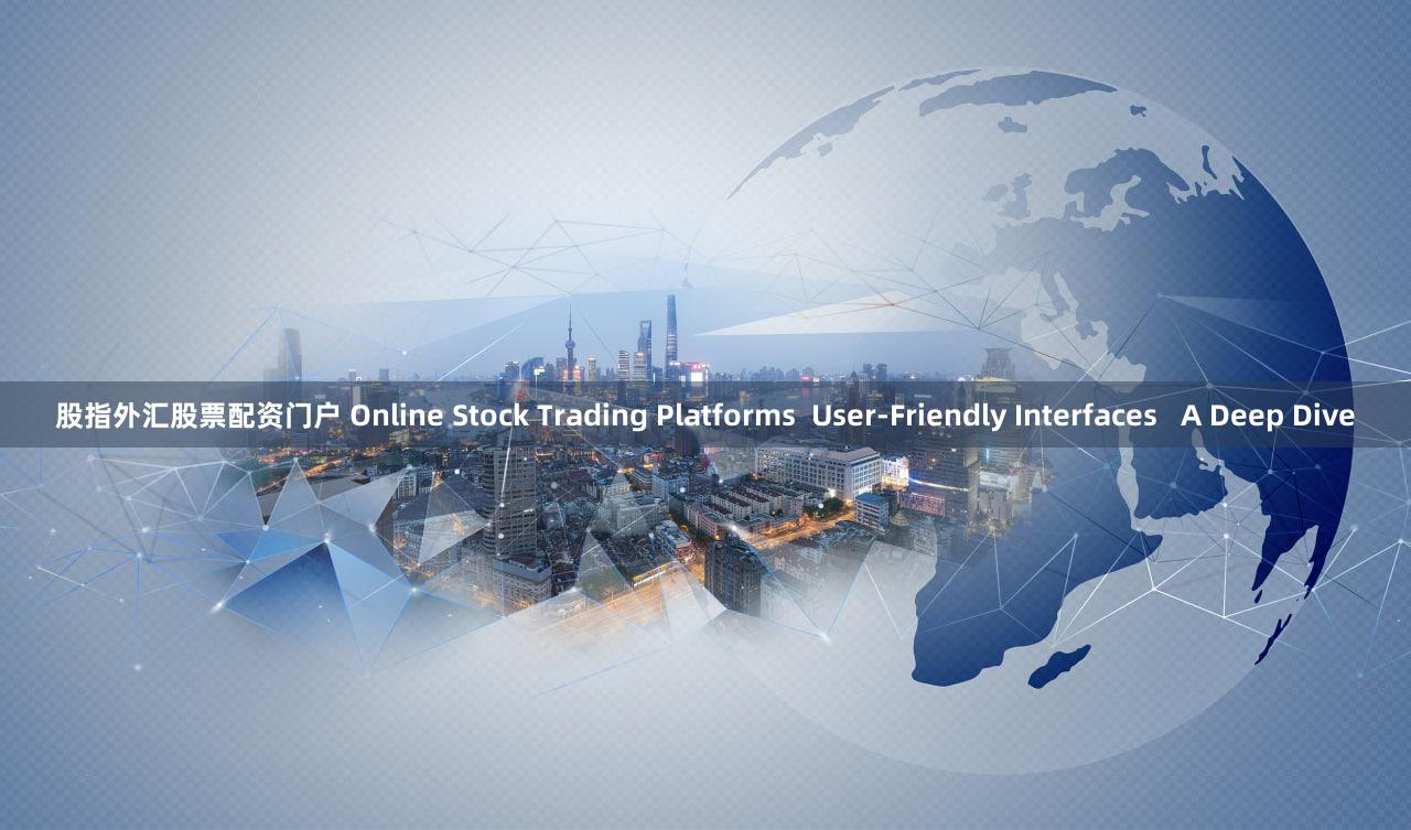 股指外汇股票配资门户 Online Stock Trading Platforms  User-Friendly Interfaces   A Deep Dive