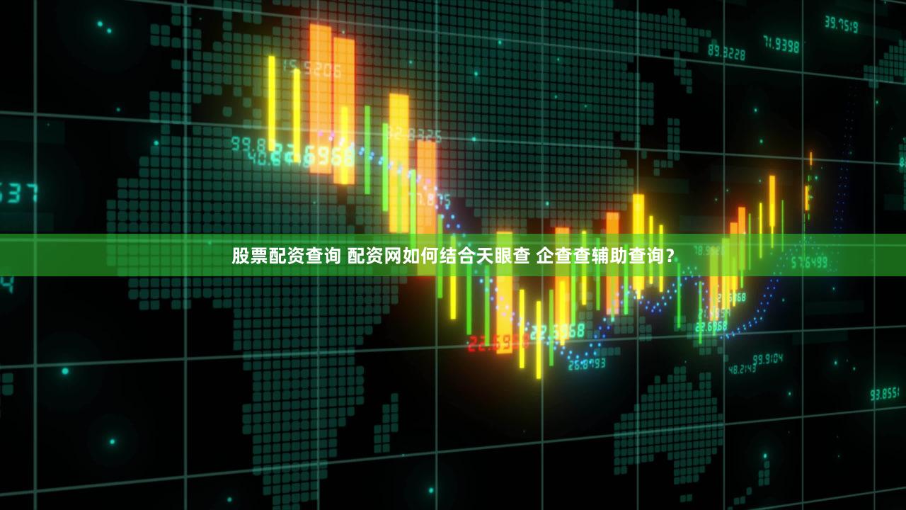股票配资查询 配资网如何结合天眼查 企查查辅助查询？