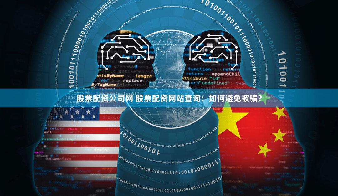 股票配资公司网 股票配资网站查询：如何避免被骗？