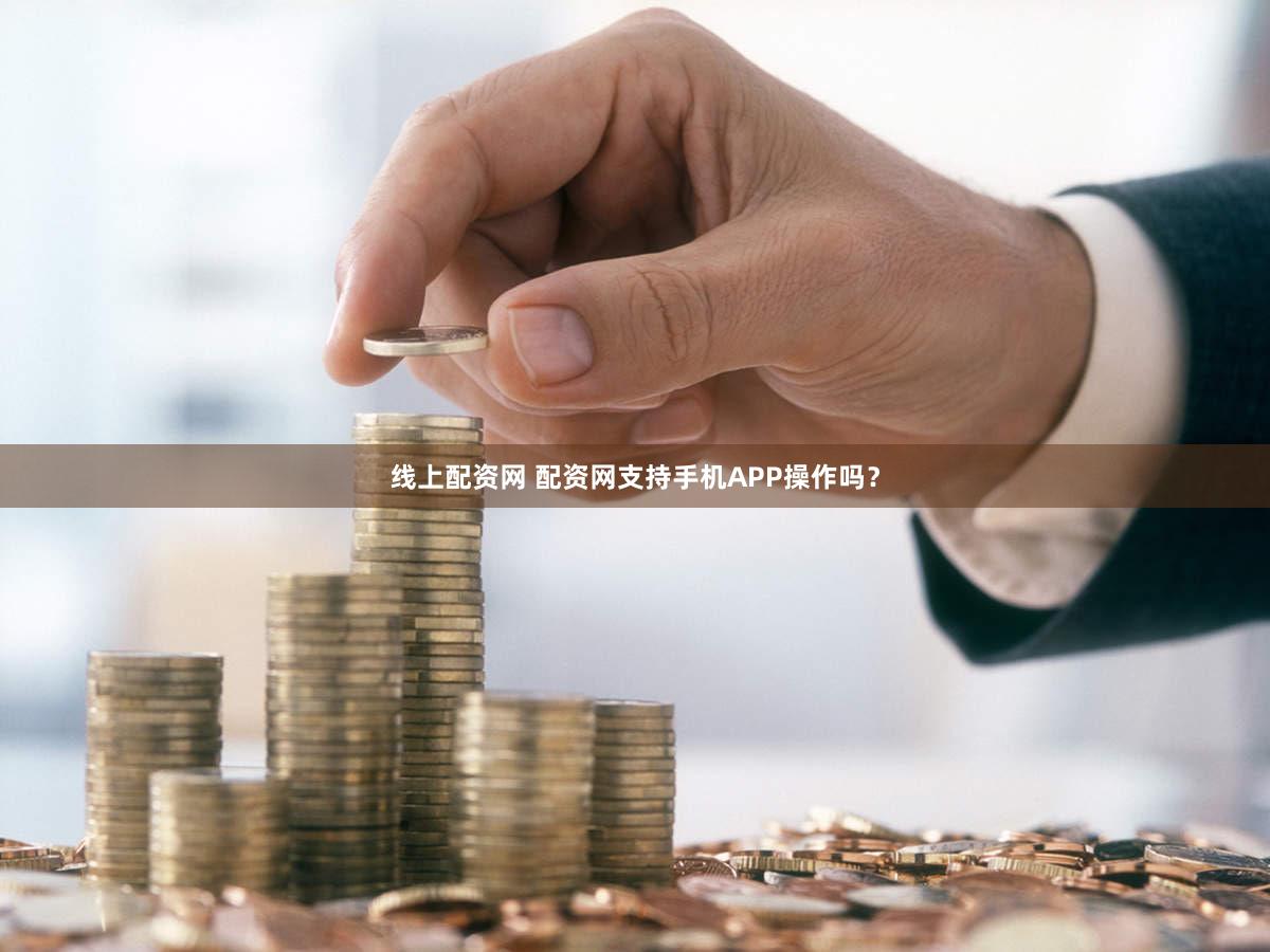 线上配资网 配资网支持手机APP操作吗？