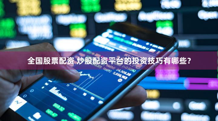 全国股票配资 炒股配资平台的投资技巧有哪些？