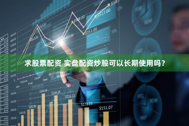 求股票配资 实盘配资炒股可以长期使用吗？