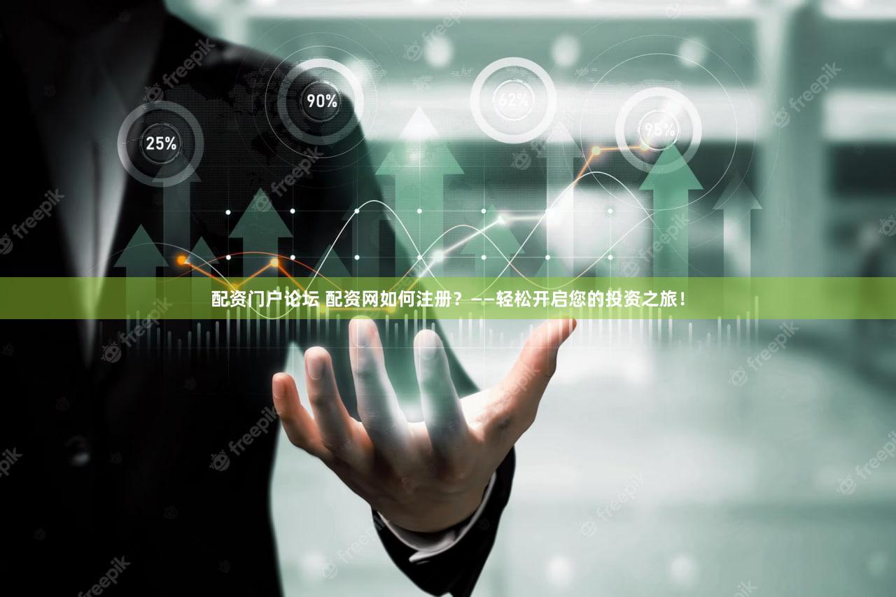 配资门户论坛 配资网如何注册？——轻松开启您的投资之旅！