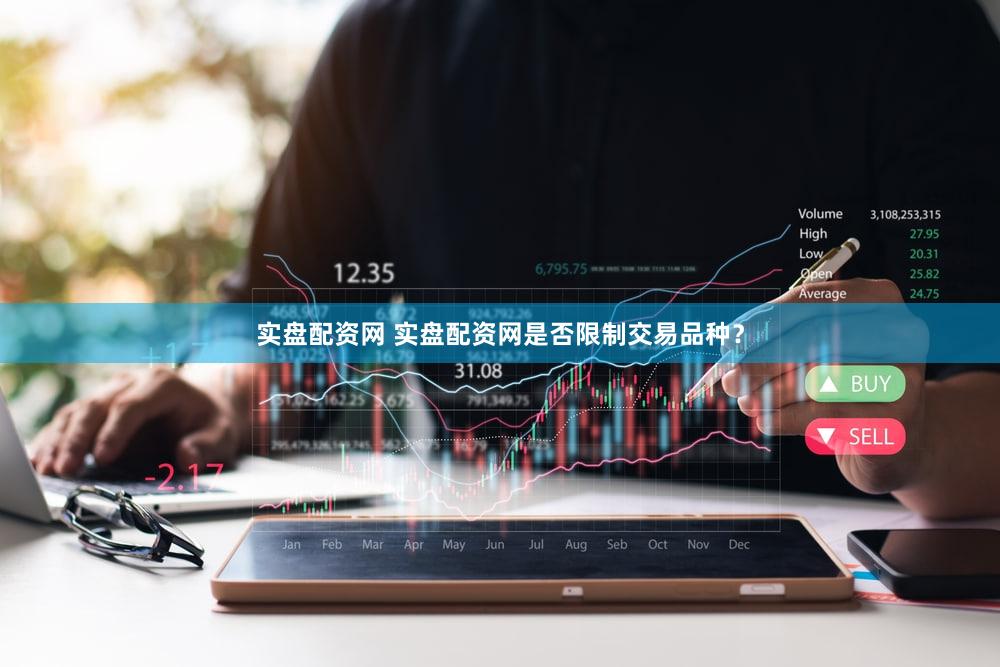 实盘配资网 实盘配资网是否限制交易品种？