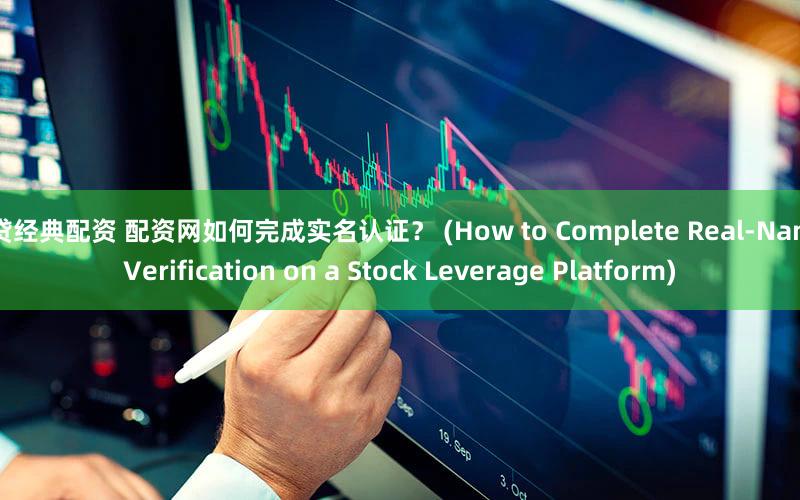 网贷经典配资 配资网如何完成实名认证？ (How to Complete Real-Name Verification on a Stock Leverage Platform)