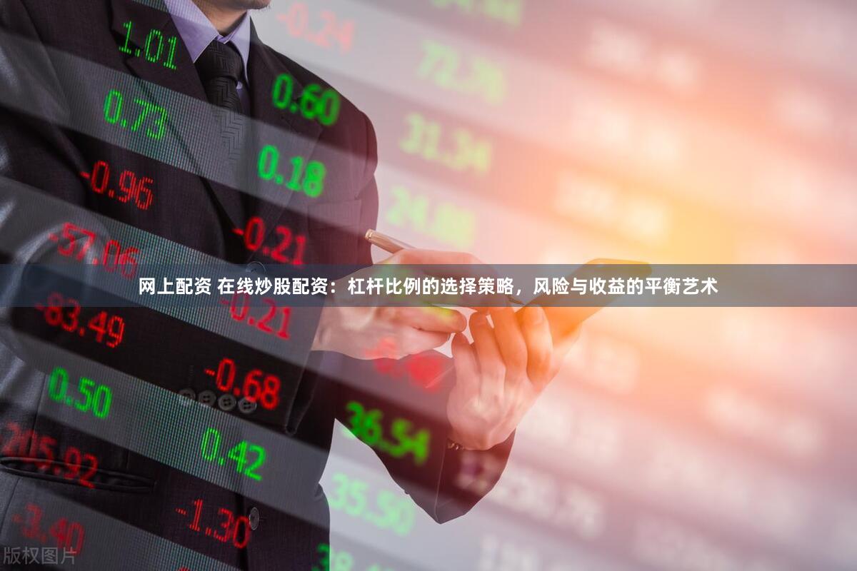 网上配资 在线炒股配资：杠杆比例的选择策略，风险与收益的平衡艺术