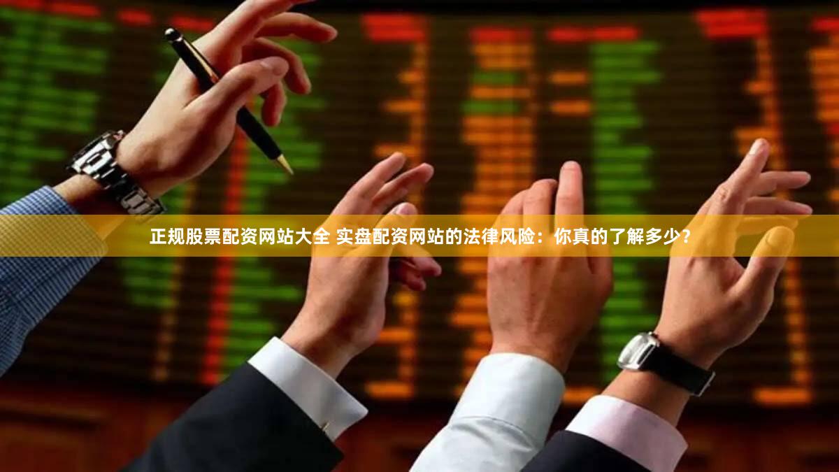 正规股票配资网站大全 实盘配资网站的法律风险：你真的了解多少？