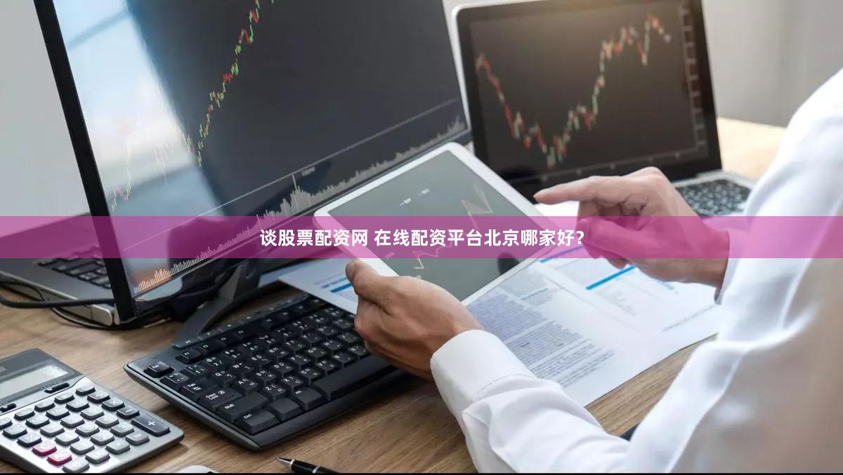 谈股票配资网 在线配资平台北京哪家好？