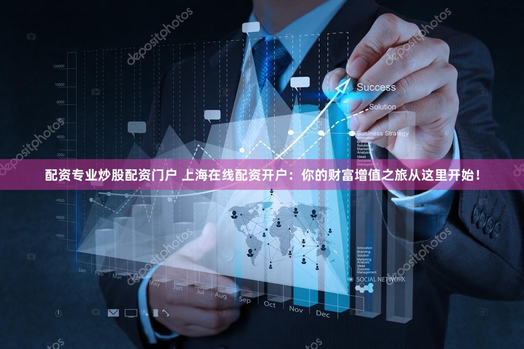 配资专业炒股配资门户 上海在线配资开户：你的财富增值之旅从这里开始！