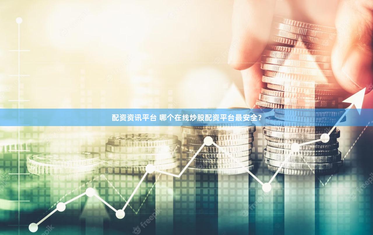 配资资讯平台 哪个在线炒股配资平台最安全？