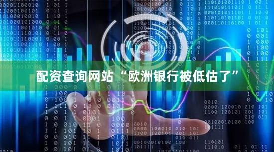 配资查询网站 “欧洲银行被低估了”
