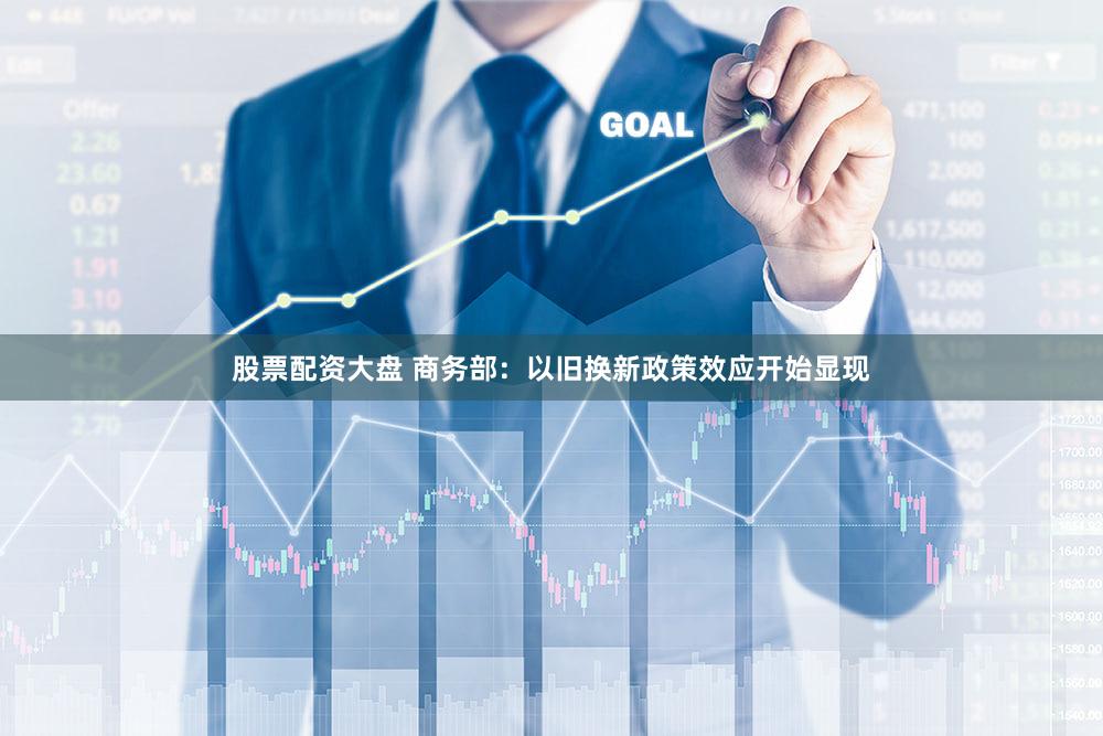 股票配资大盘 商务部：以旧换新政策效应开始显现