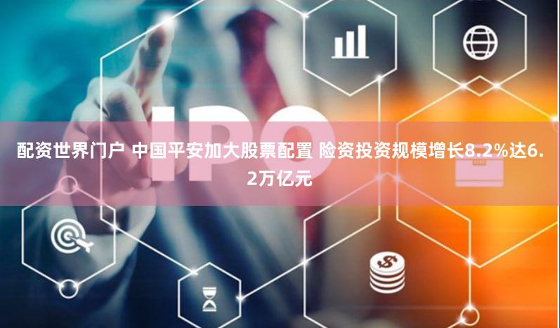 配资世界门户 中国平安加大股票配置 险资投资规模增长8.2%达6.2万亿元