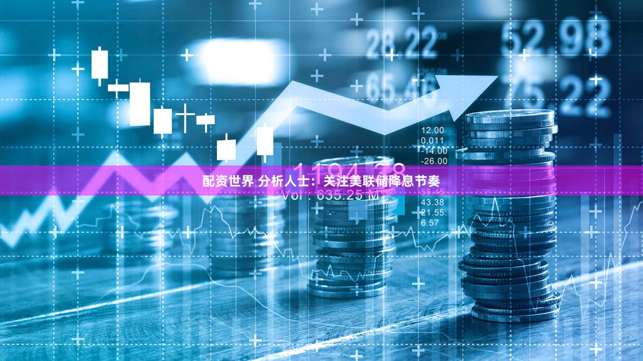配资世界 分析人士：关注美联储降息节奏