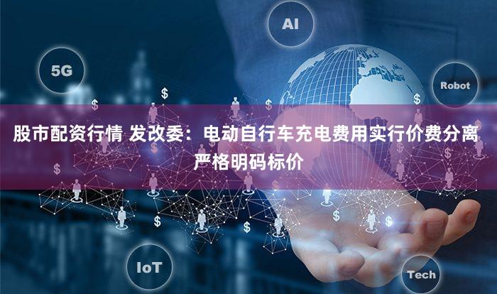 股市配资行情 发改委：电动自行车充电费用实行价费分离 严格明码标价