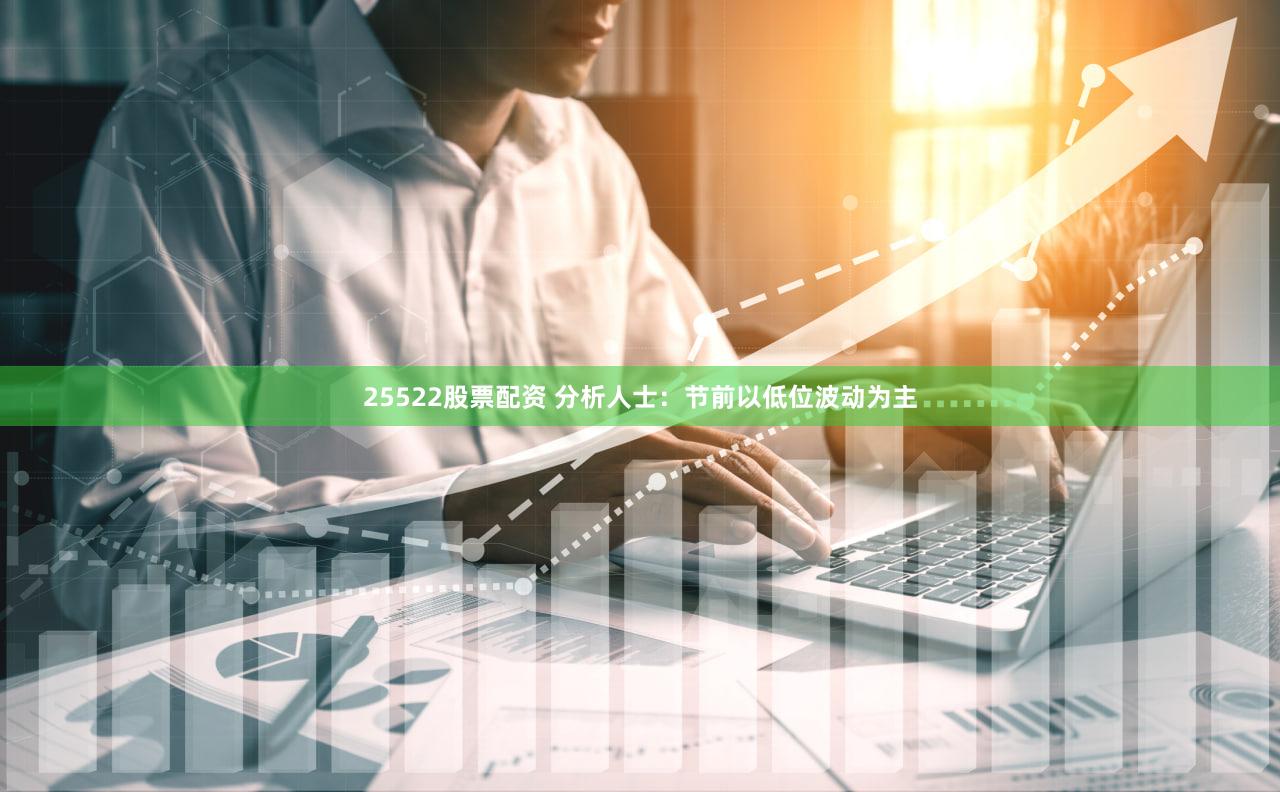 25522股票配资 分析人士：节前以低位波动为主