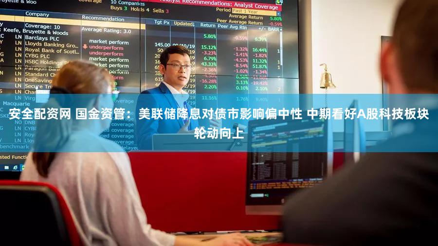 安全配资网 国金资管：美联储降息对债市影响偏中性 中期看好A股科技板块轮动向上