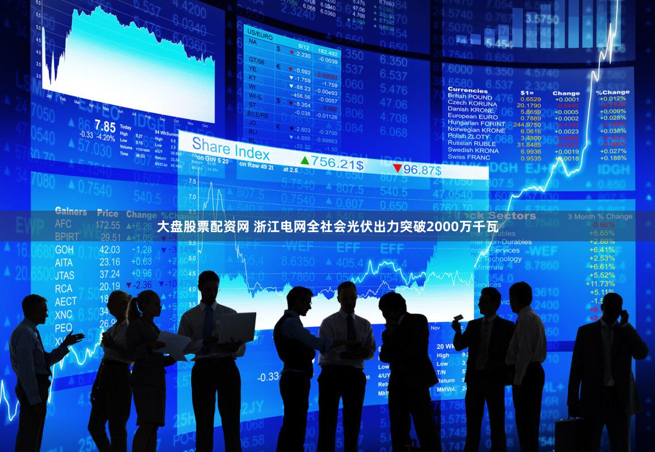 大盘股票配资网 浙江电网全社会光伏出力突破2000万千瓦