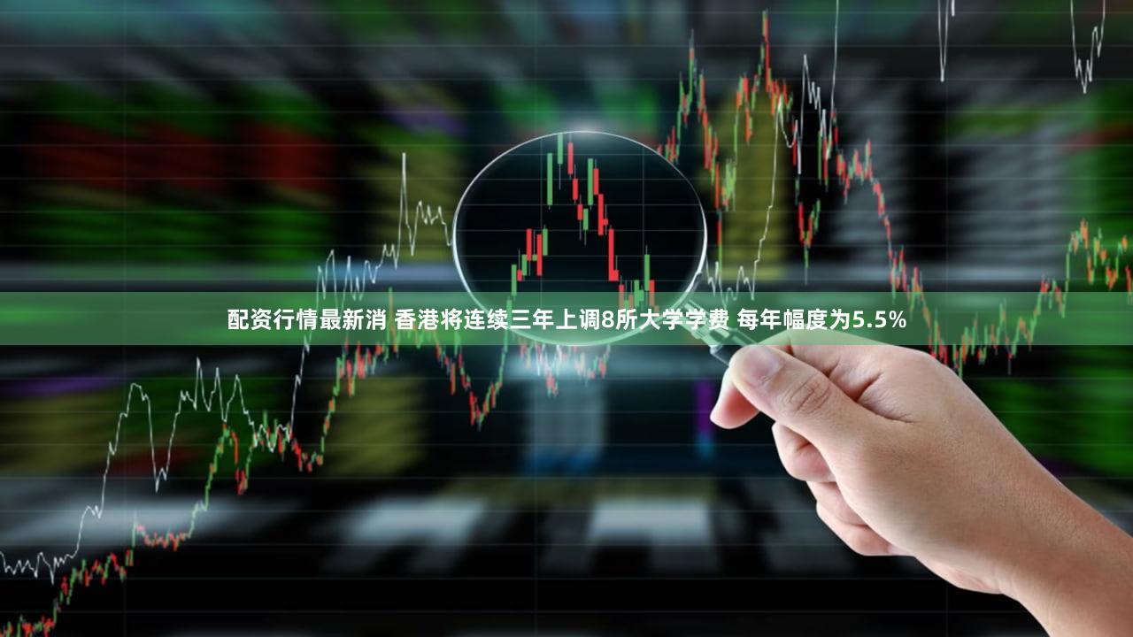 配资行情最新消 香港将连续三年上调8所大学学费 每年幅度为5.5%