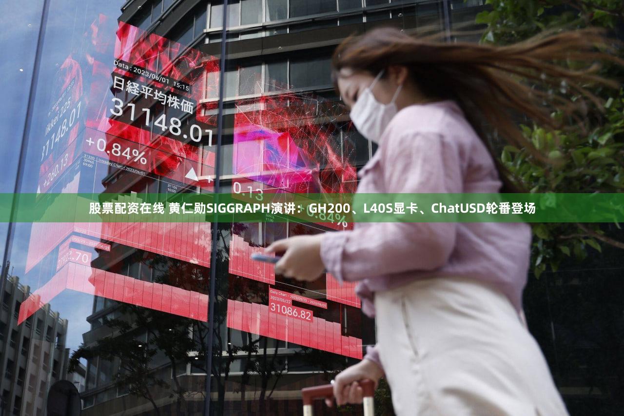 股票配资在线 黄仁勋SIGGRAPH演讲：GH200、L40S显卡、ChatUSD轮番登场