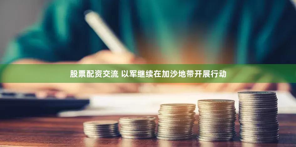 股票配资交流 以军继续在加沙地带开展行动