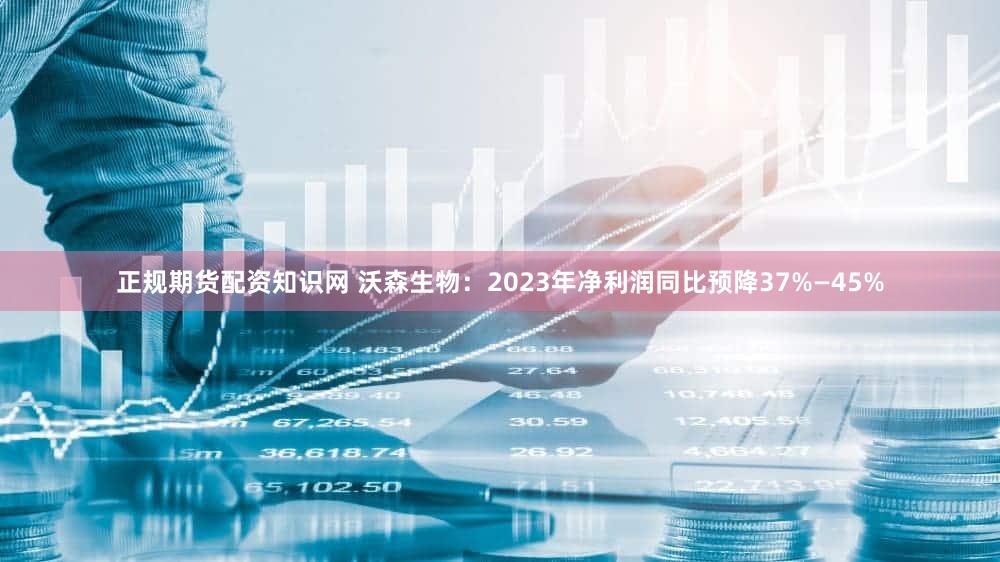 正规期货配资知识网 沃森生物：2023年净利润同比预降37%—45%