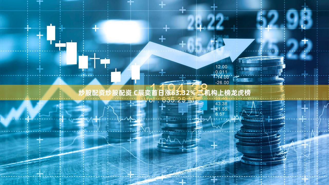 炒股配资炒股配资 C辰奕首日涨63.32% 二机构上榜龙虎榜