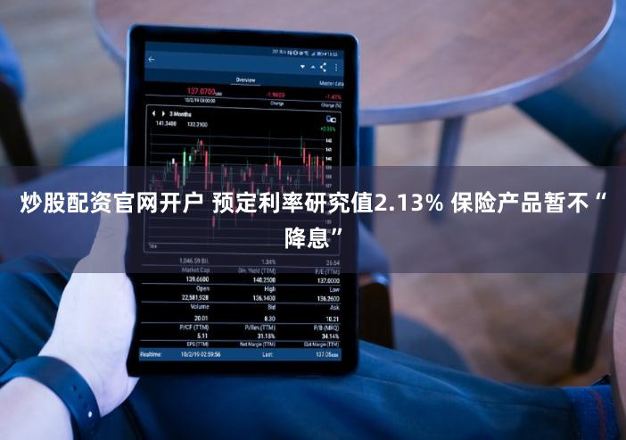 炒股配资官网开户 预定利率研究值2.13% 保险产品暂不“降息”