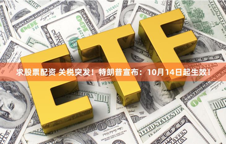 求股票配资 关税突发！特朗普宣布：10月14日起生效！