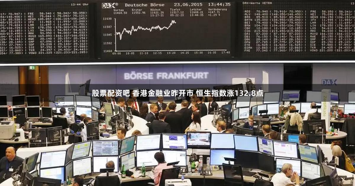 股票配资吧 香港金融业昨开市 恒生指数涨132.8点