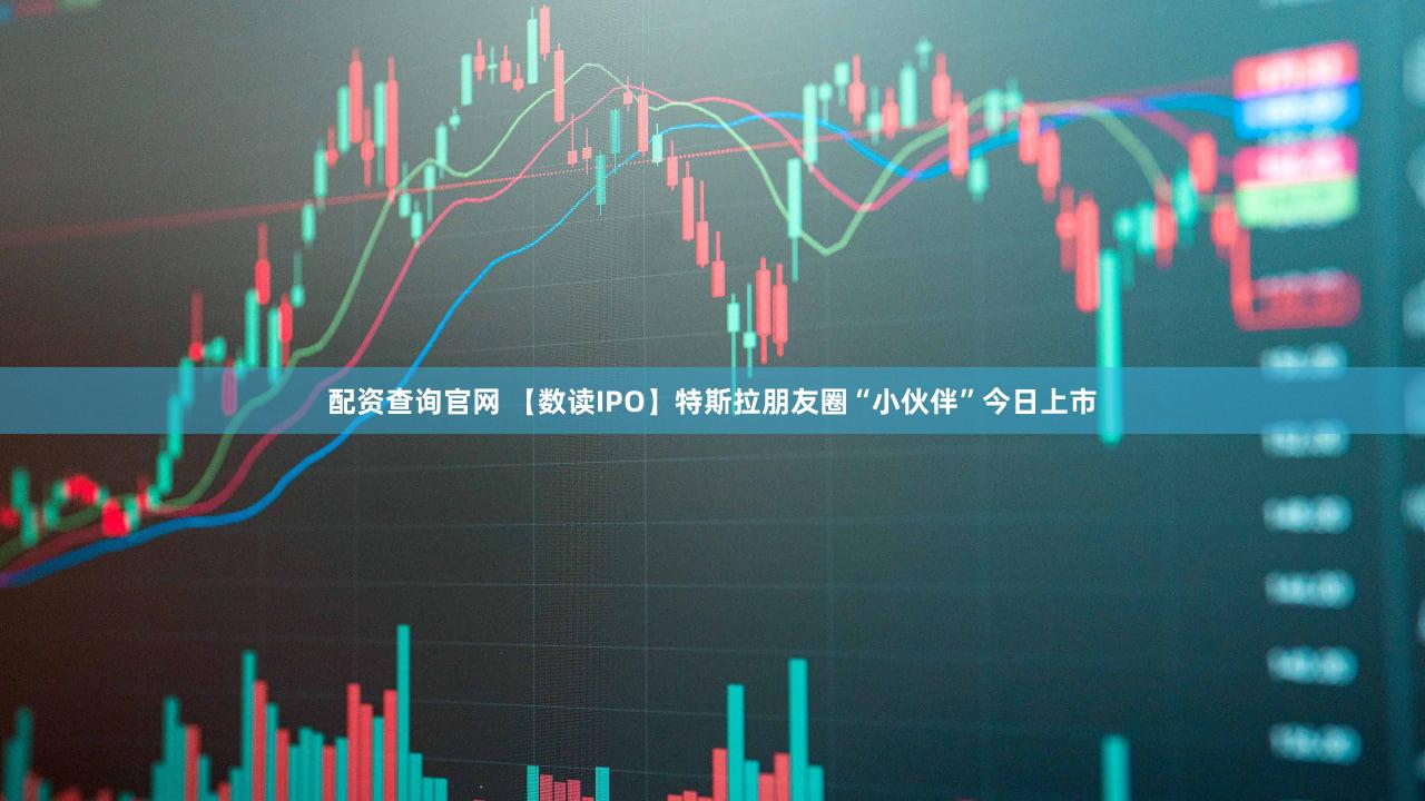 配资查询官网 【数读IPO】特斯拉朋友圈“小伙伴”今日上市