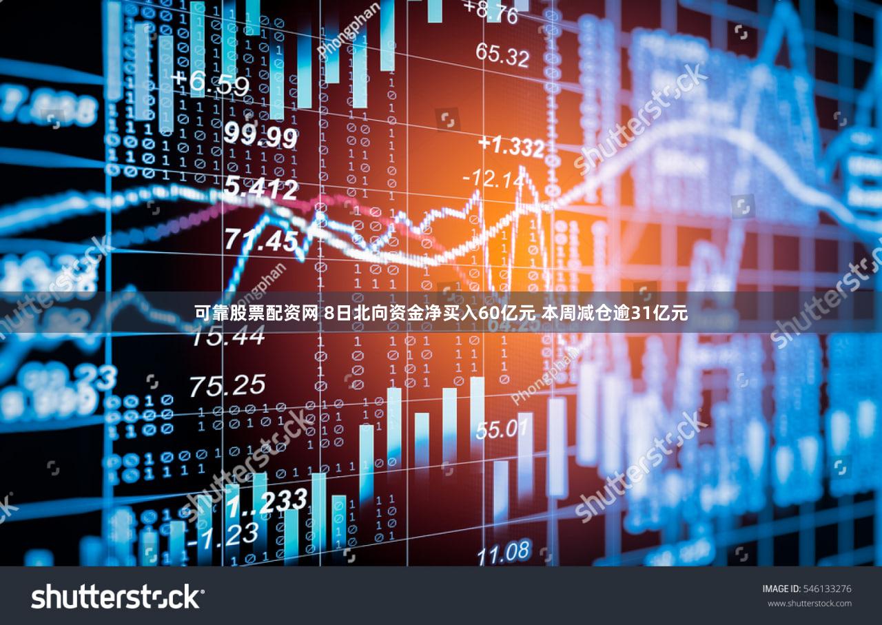 可靠股票配资网 8日北向资金净买入60亿元 本周减仓逾31亿元