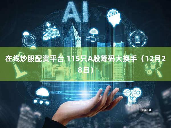 在线炒股配资平台 115只A股筹码大换手（12月28日）