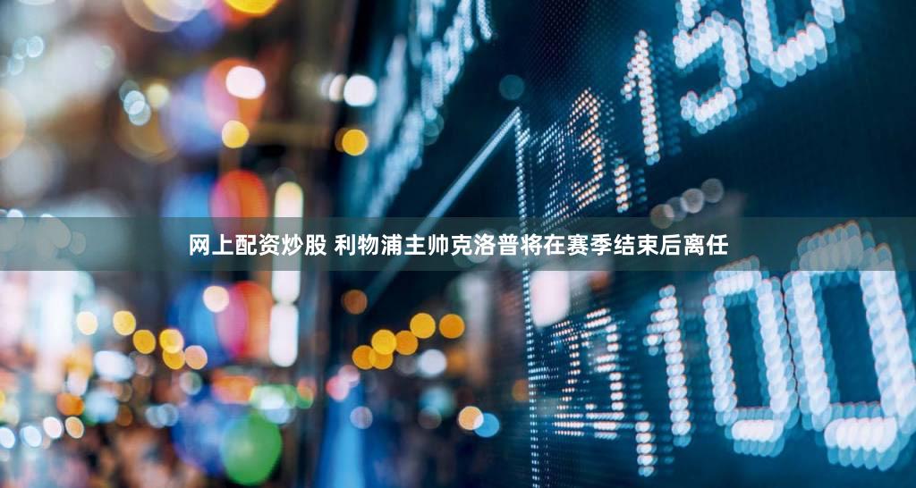 网上配资炒股 利物浦主帅克洛普将在赛季结束后离任