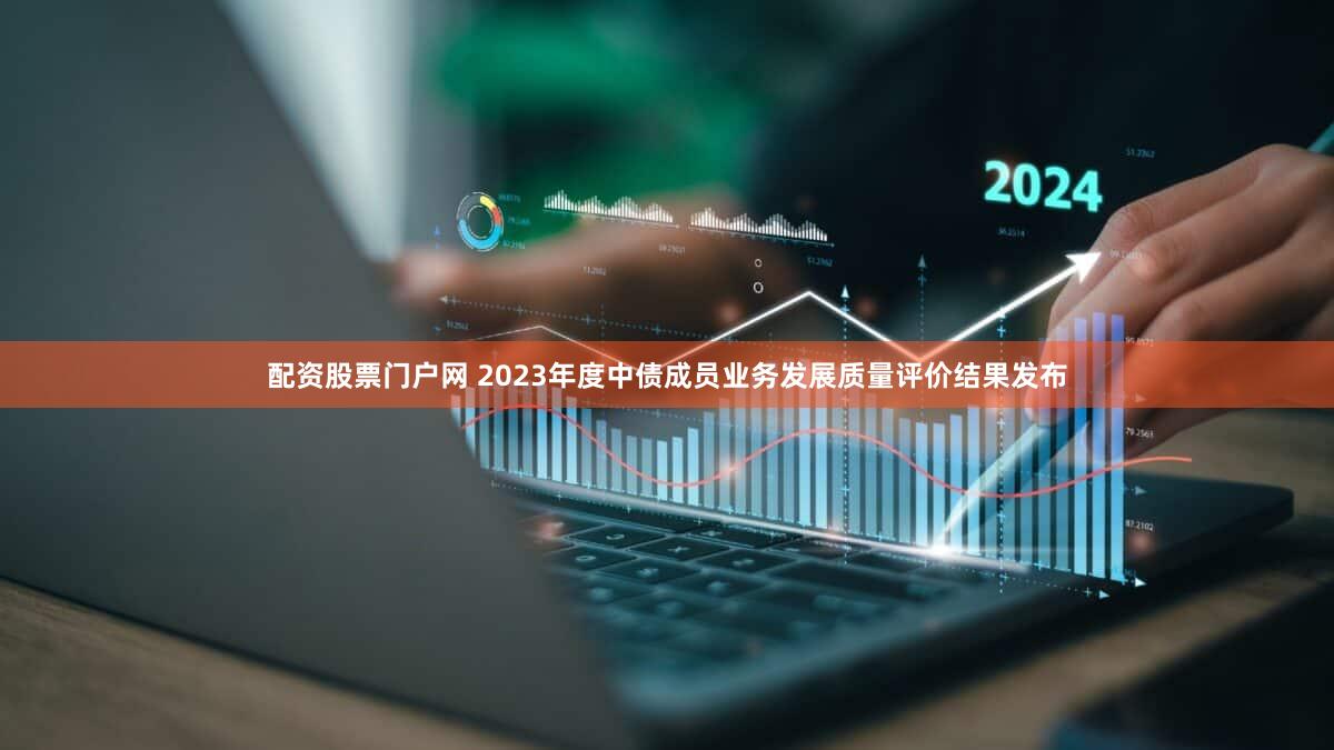 配资股票门户网 2023年度中债成员业务发展质量评价结果发布