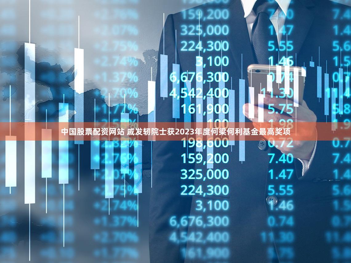 中国股票配资网站 戚发轫院士获2023年度何梁何利基金最高奖项