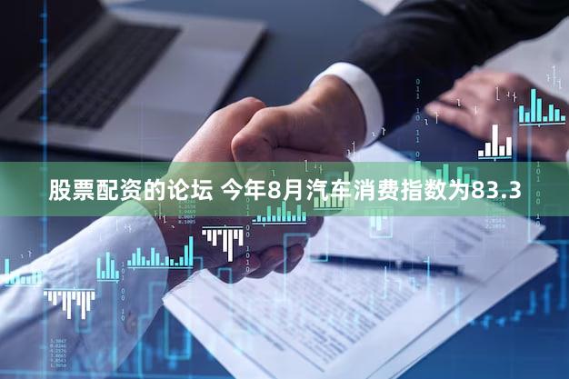 股票配资的论坛 今年8月汽车消费指数为83.3