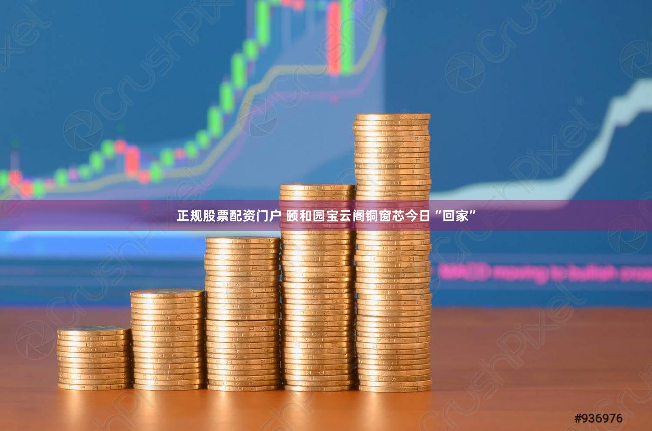 正规股票配资门户 颐和园宝云阁铜窗芯今日“回家”