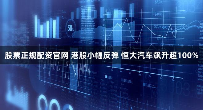 股票正规配资官网 港股小幅反弹 恒大汽车飙升超100%
