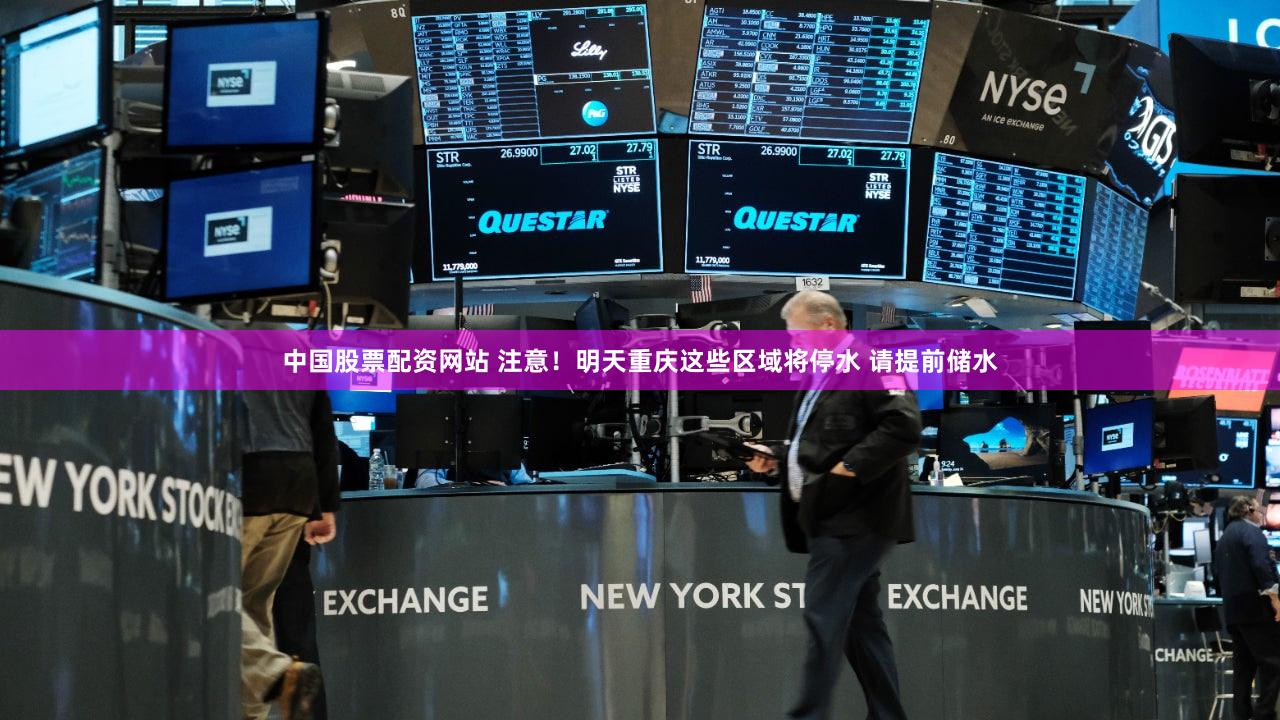 中国股票配资网站 注意！明天重庆这些区域将停水 请提前储水