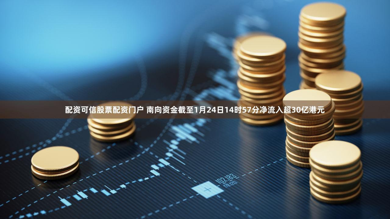 配资可信股票配资门户 南向资金截至1月24日14时57分净流入超30亿港元