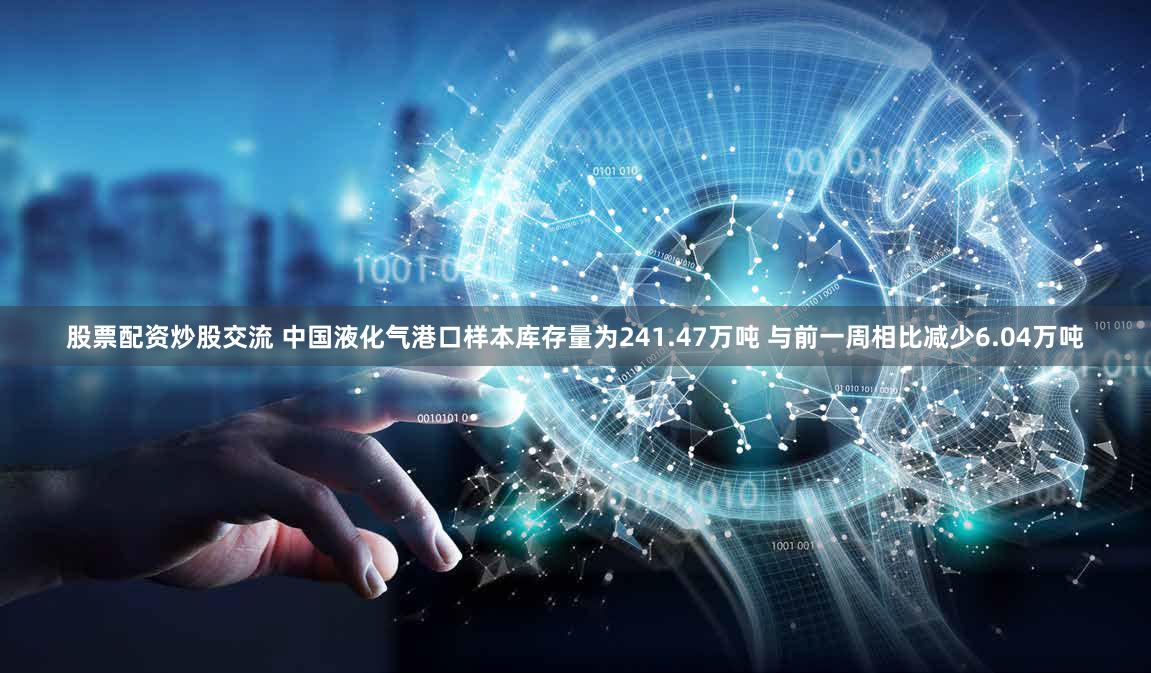 股票配资炒股交流 中国液化气港口样本库存量为241.47万吨 与前一周相比减少6.04万吨