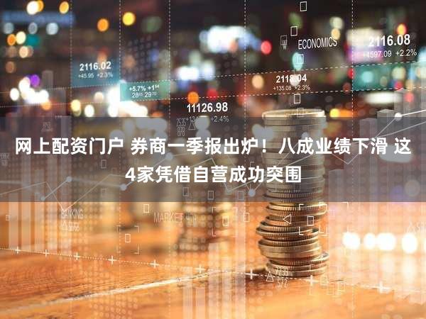 网上配资门户 券商一季报出炉！八成业绩下滑 这4家凭借自营成功突围