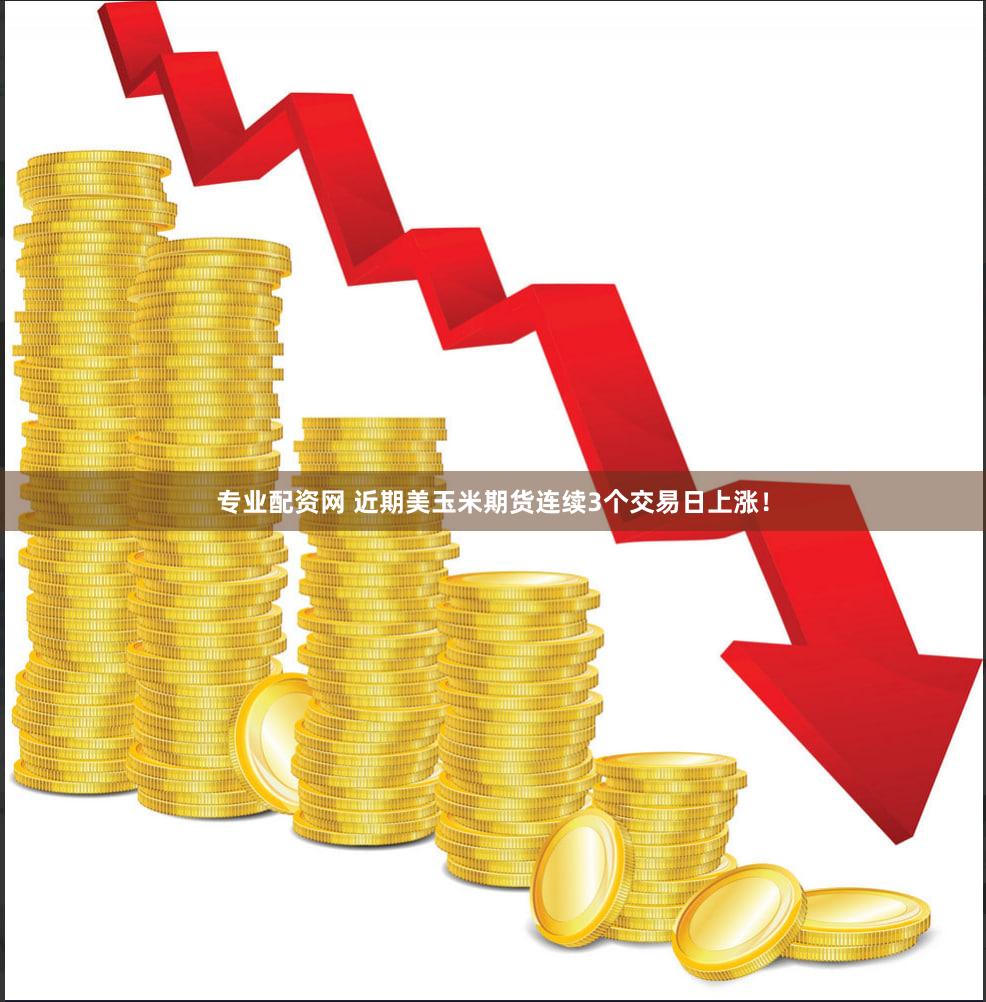 专业配资网 近期美玉米期货连续3个交易日上涨！