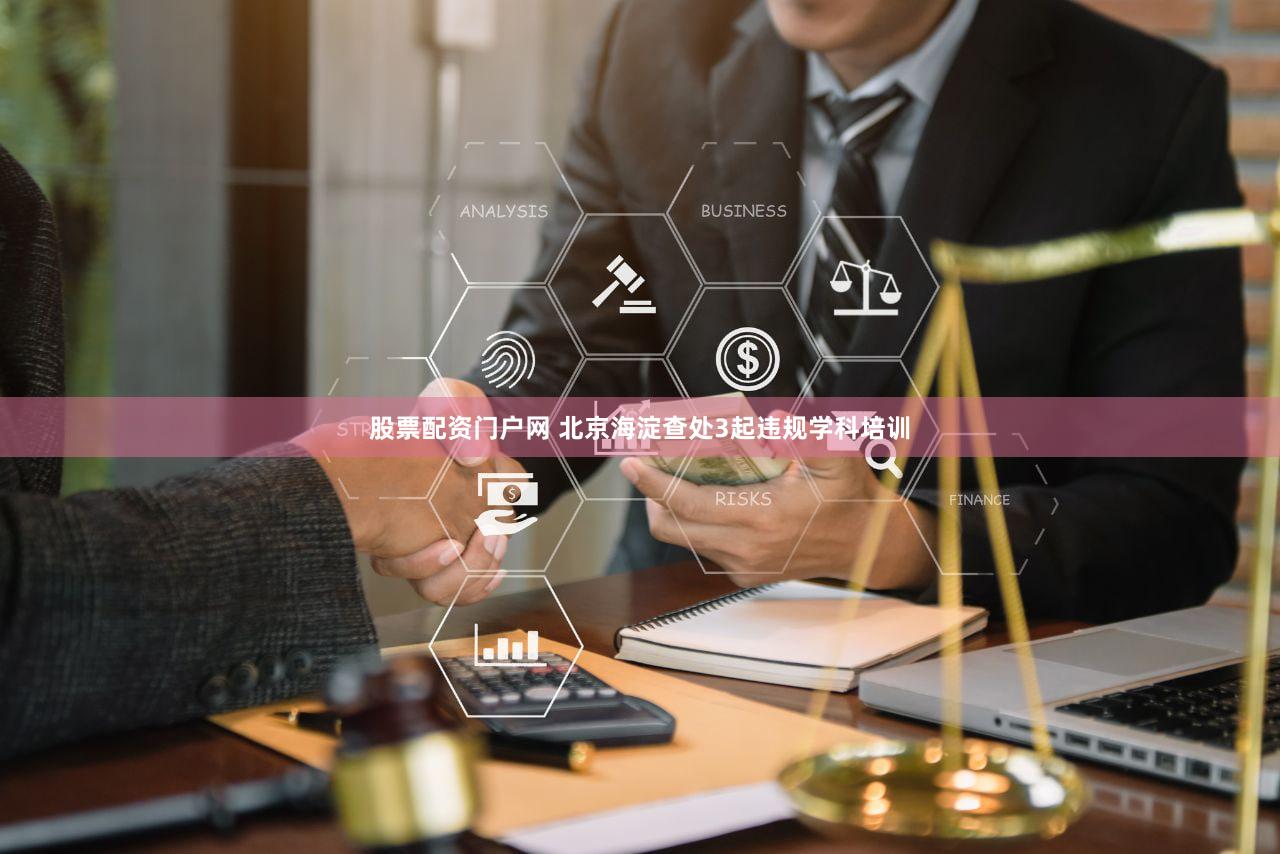 股票配资门户网 北京海淀查处3起违规学科培训