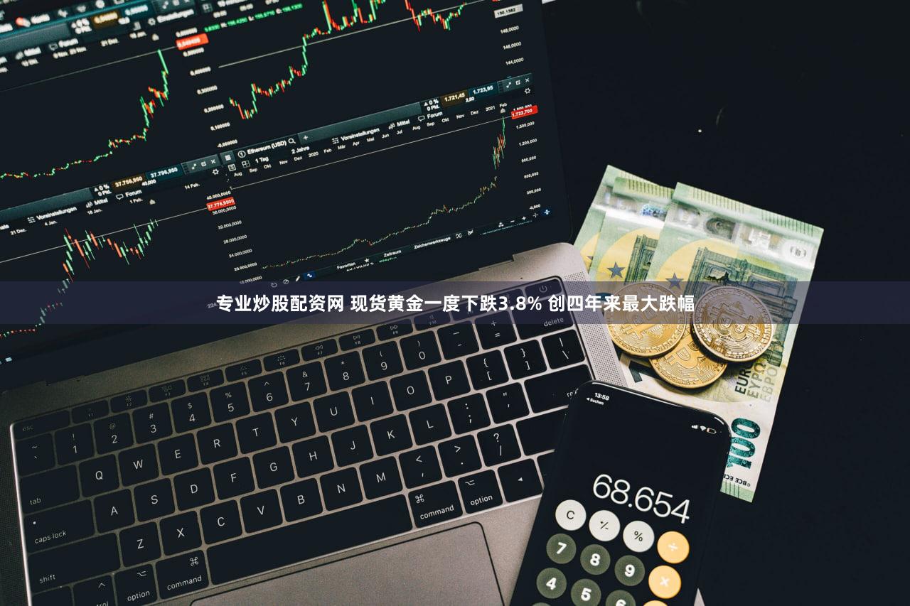 专业炒股配资网 现货黄金一度下跌3.8% 创四年来最大跌幅