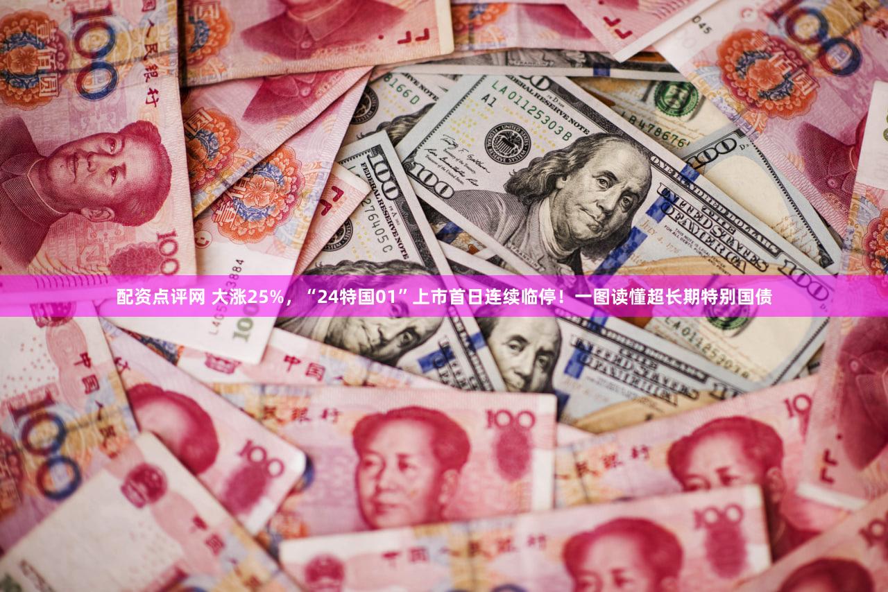 配资点评网 大涨25%,“24特国01”上市首日连续临停!一图读懂超长期特别国债