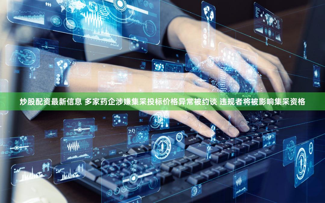 炒股配资最新信息 多家药企涉嫌集采投标价格异常被约谈 违规者将被影响集采资格