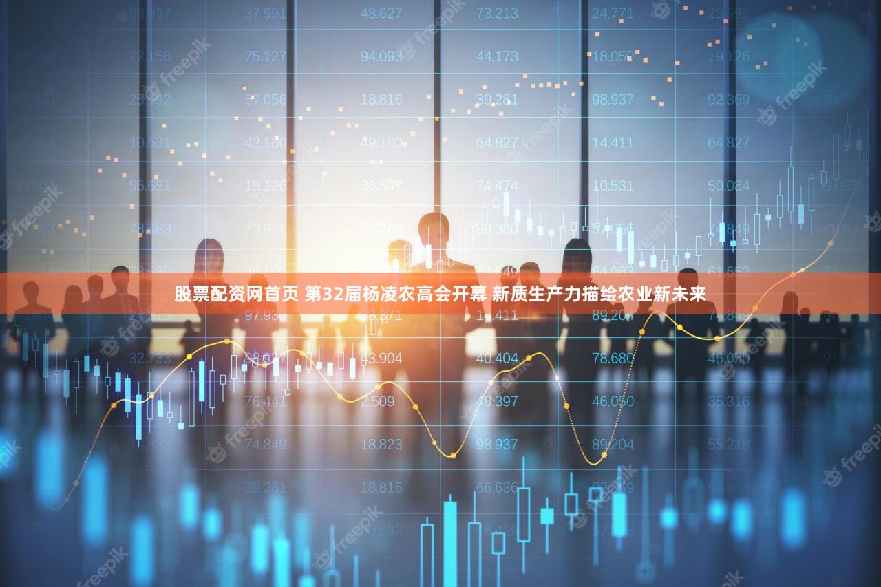 股票配资网首页 第32届杨凌农高会开幕 新质生产力描绘农业新未来